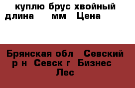 куплю брус хвойный длина 3950мм › Цена ­ 6 000 - Брянская обл., Севский р-н, Севск г. Бизнес » Лес   . Брянская обл.